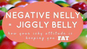 Negative nelly = jiggly belly