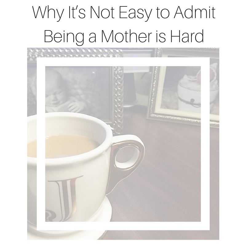 Why It’s Not Easy to Admit Being a Mother is Hard